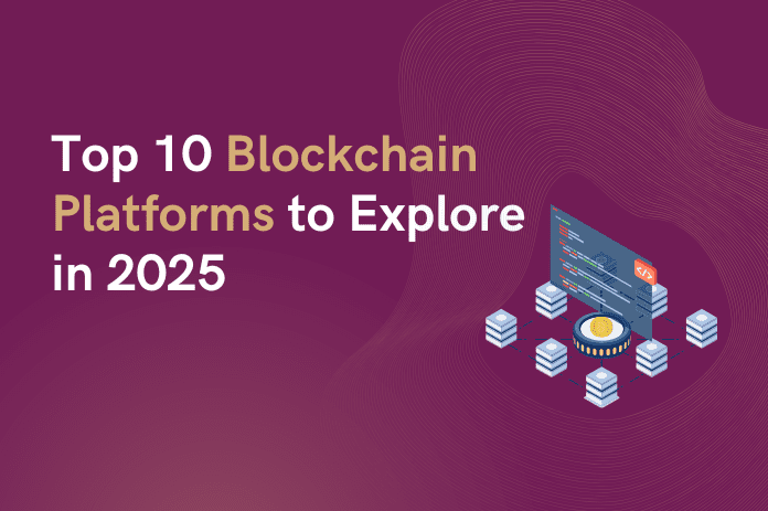Top 10 Blockchain Platforms to Explore in 2025