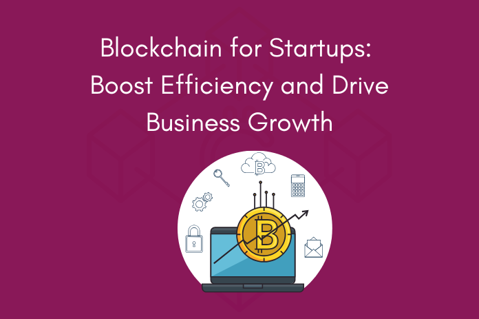 Blockchain for Startups Boost Efficiency and Drive Business Growth